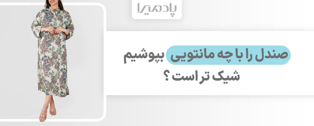 صندل را با چه مانتویی بپوشیم شیک تر است