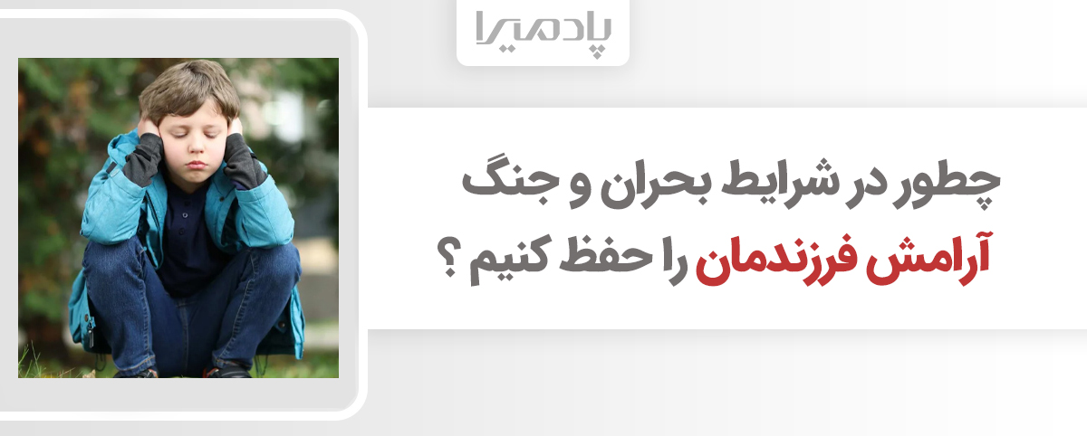 چطور در شرایط بحران و جنگ آرامش فرزندمان را حفظ کنیم