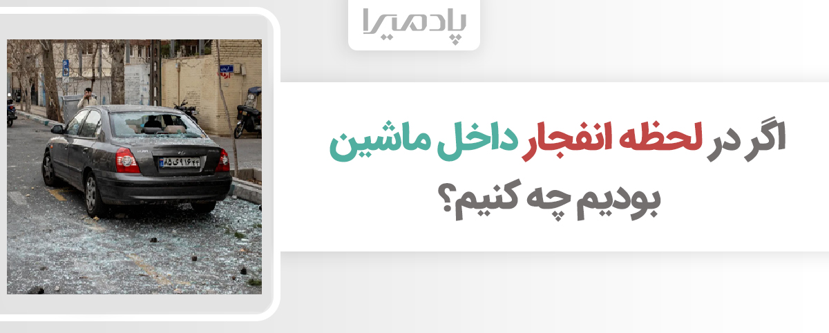 اگر در لحظه انفجار داخل ماشین بودیم چه کنیم