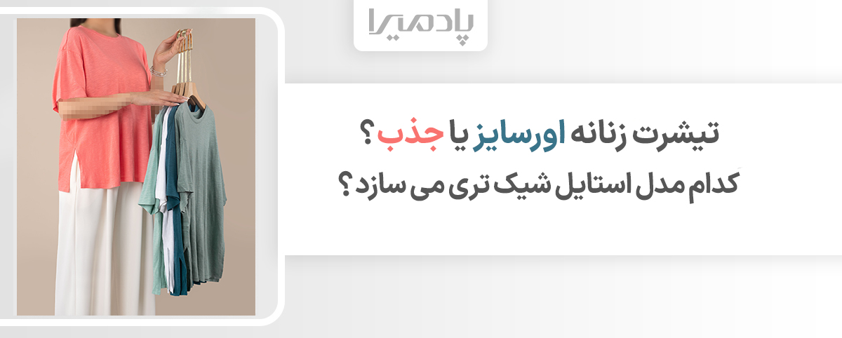 تیشرت زنانه اورسایز یا جذب کدام مدل استایل شیک تری می سازد