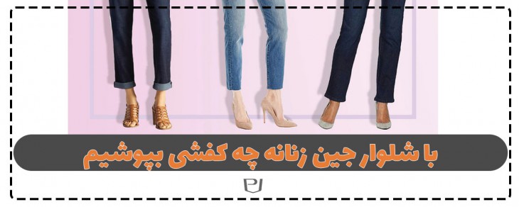 با شلوار جین زنانه چه کفشی بپوشیم؟