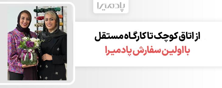 از اتاق کوچک تا کارگاه مستقل با اولین سفارش پادمیرا