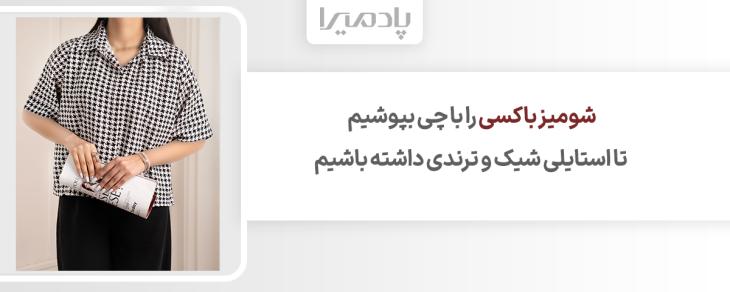 شومیز باکسی را با چی بپوشیم تا استایلی شیک و ترندی داشته باشیم
