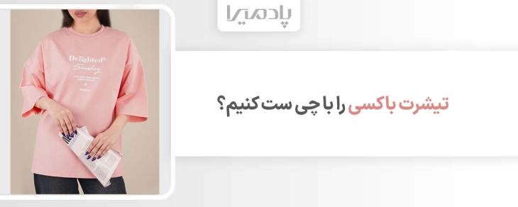 تیشرت باکسی را با چی ست کنیم
